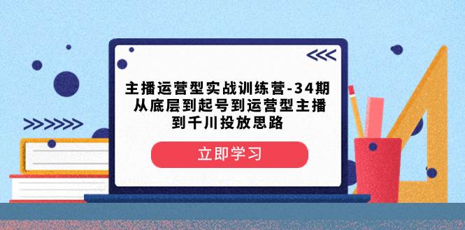 （8256期）主播运营型实战训练营-第34期  从底层到起号到运营型主播到千川投放思路-问小徐资源库