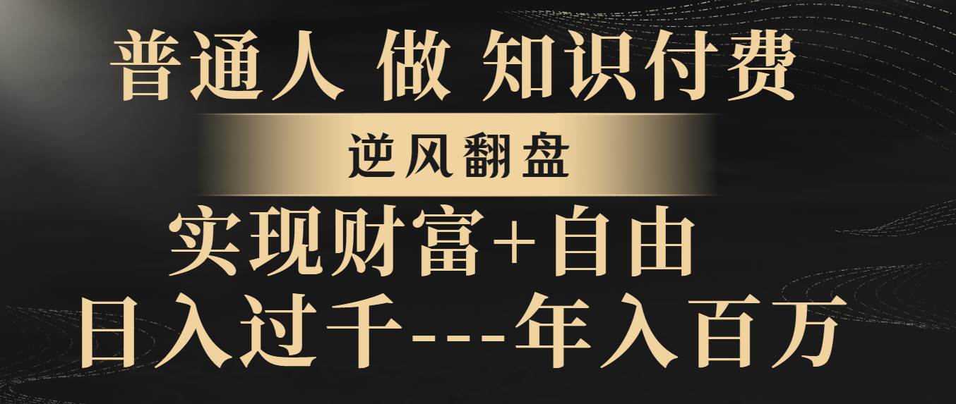 （8333期）普通人做知识付费，逆风翻盘，实现财富自由，日入过千，年入百万-问小徐资源库