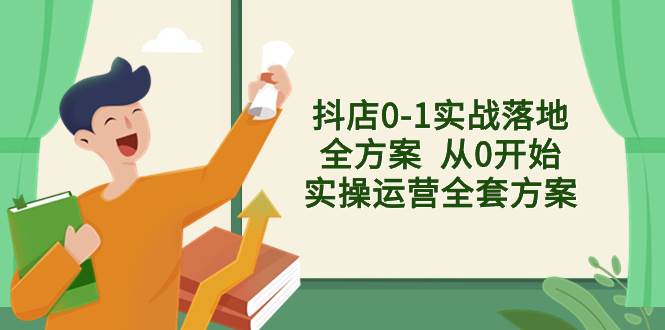 （8280期）抖店0-1实战落地全方案  从0开始实操运营全套方案，解决售前、售中、售…-问小徐资源库