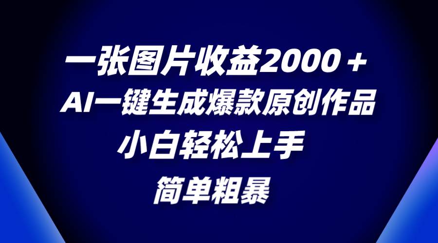 （8410期）一张图片收益2000＋，AI一键生成爆款原创作品，简单粗暴，小白轻松上手-问小徐资源库