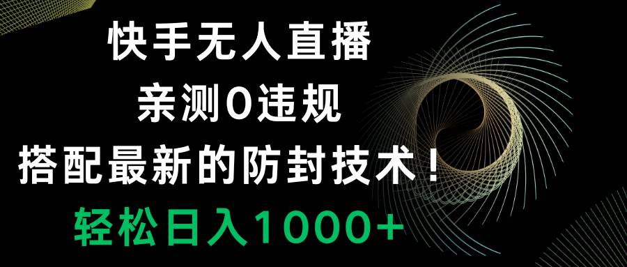 （8278期）快手无人直播，0违规，搭配最新的防封技术！轻松日入1000+-问小徐资源库