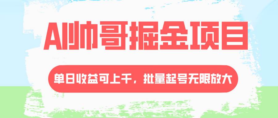（8222期）AI帅哥掘金项目，单日收益上千，批量起号无限放大-问小徐资源库