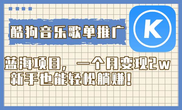 （8149期）酷狗音乐歌单推广蓝海项目，一个月变现2w，新手也能轻松躺赚！-问小徐资源库