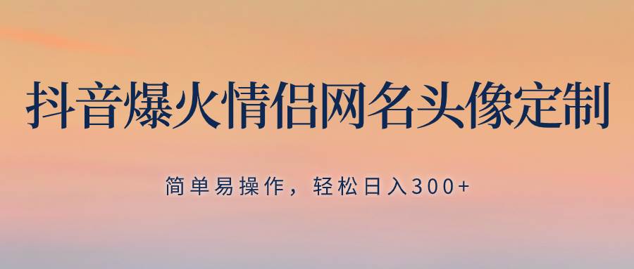 （8126期）抖音爆火情侣网名头像定制，简单易操作，轻松日入300+，无需养号-问小徐资源库