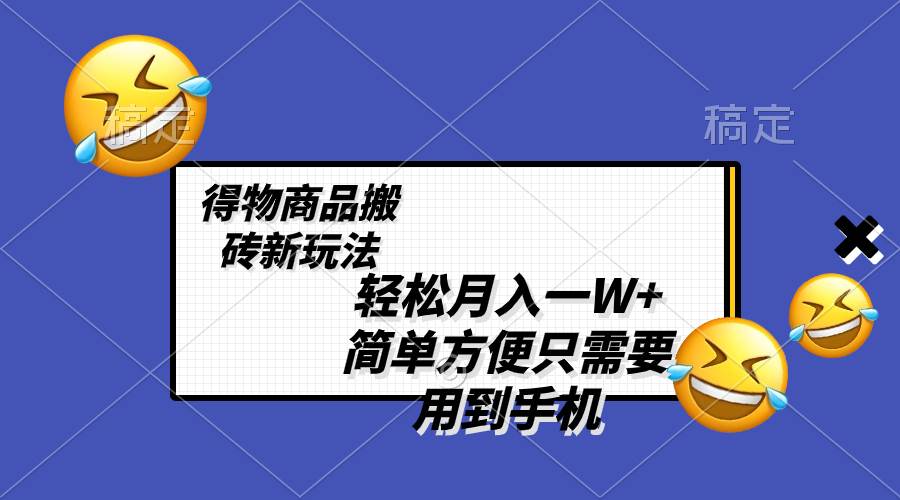 （8360期）轻松月入一W+，得物商品搬砖新玩法，简单方便 一部手机即可 不需要剪辑制作-问小徐资源库