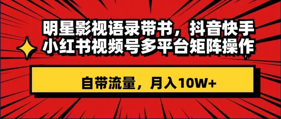 （8275期）明星影视语录带书 抖音快手小红书视频号多平台矩阵操作，自带流量 月入10W+-问小徐资源库