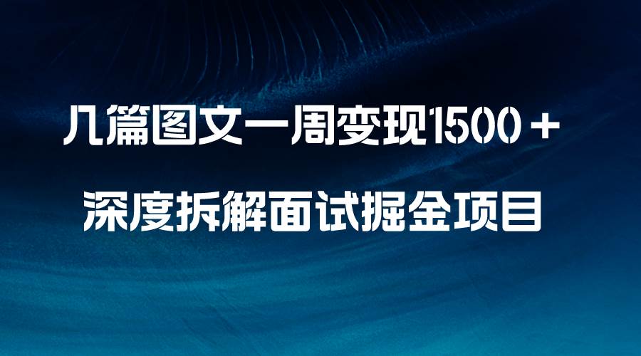 （8409期）几篇图文一周变现1500＋，深度拆解面试掘金项目，小白轻松上手-问小徐资源库