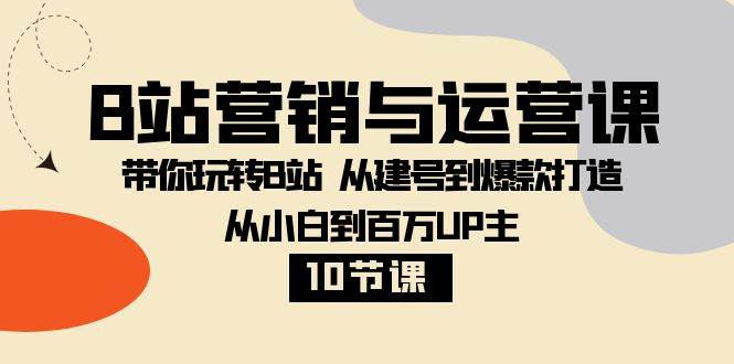 （8171期）B站营销与运营课：带你玩转B站  从建号到爆款打造 从小白到百万UP主-10节课-问小徐资源库