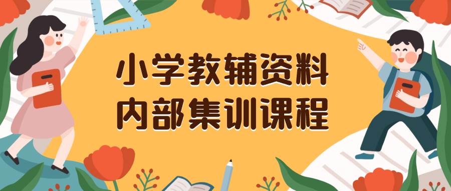 （8310期）小学教辅资料，内部集训保姆级教程。私域一单收益29-129（教程+资料）-问小徐资源库