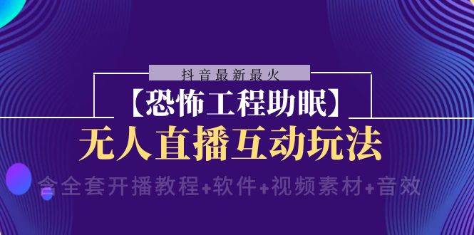 （8259期）抖音最新最火【恐怖工程助眠】无人直播互动玩法（含全套开播教程+软件+…-问小徐资源库