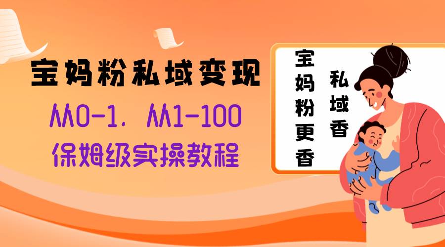 （8154期）宝妈粉私域变现从0-1，从1-100，保姆级实操教程，长久稳定的变现之法-问小徐资源库