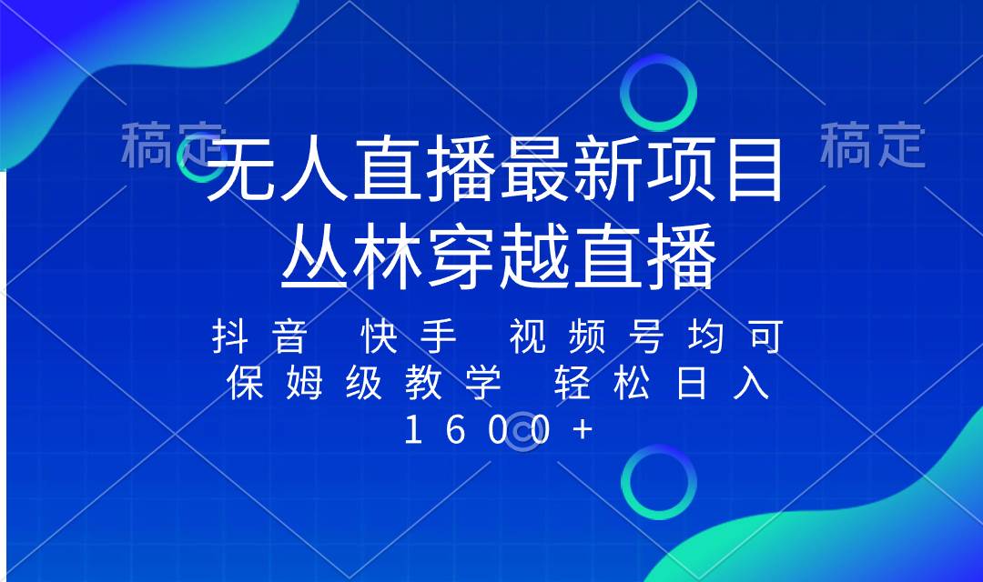 （8420期）最新最火无人直播项目，丛林穿越，所有平台都可播 保姆级教学小白轻松1600+-问小徐资源库