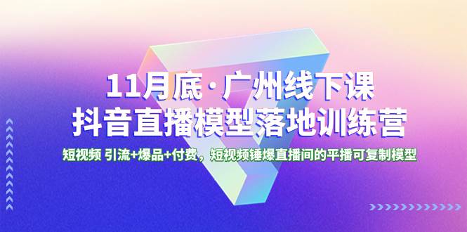（8426期）11月底·广州线下课抖音直播模型落地-特训营，短视频 引流+爆品+付费，短..-问小徐资源库