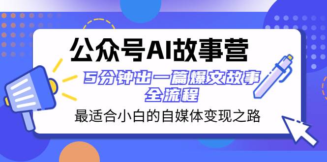 （8173期）公众号AI 故事营 最适合小白的自媒体变现之路  5分钟出一篇爆文故事 全流程-问小徐资源库