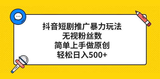 （8087期）抖音短剧推广暴力玩法，无视粉丝数，简单上手做原创，轻松日入500+-问小徐资源库