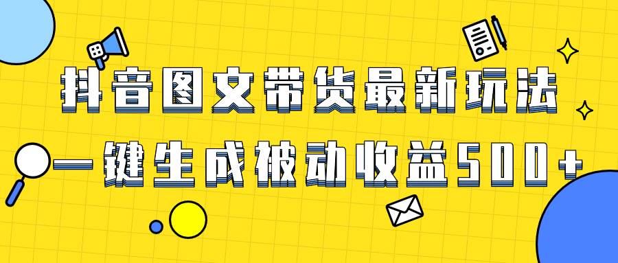 （8407期）爆火抖音图文带货项目，最新玩法一键生成，单日轻松被动收益500+-问小徐资源库