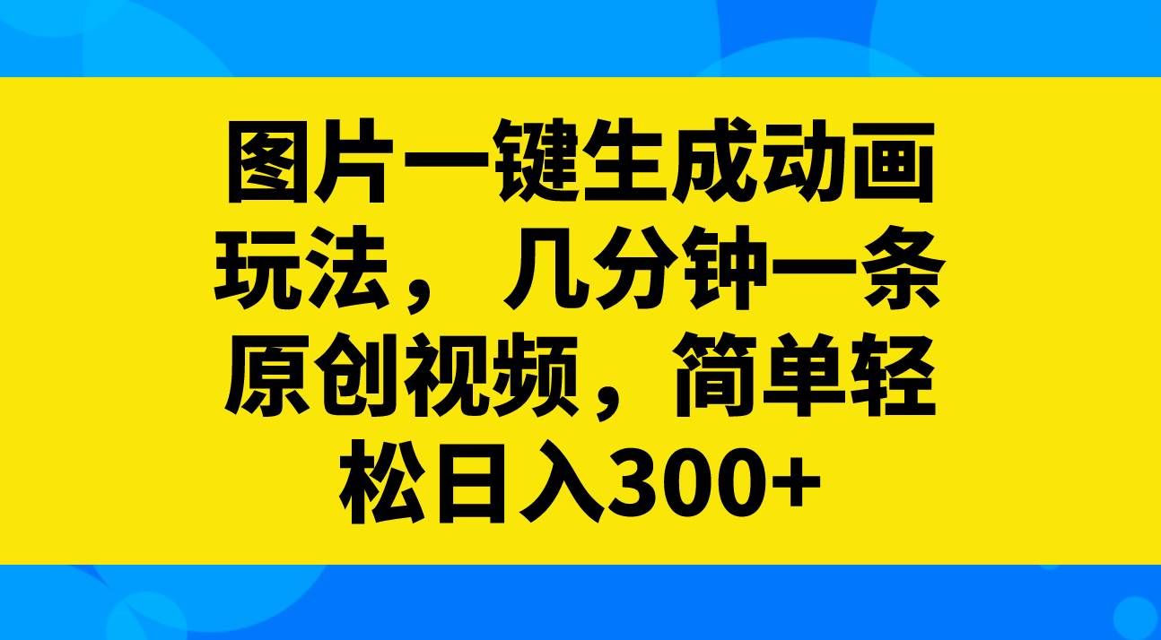 （8165期）图片一键生成动画玩法，几分钟一条原创视频，简单轻松日入300+-问小徐资源库