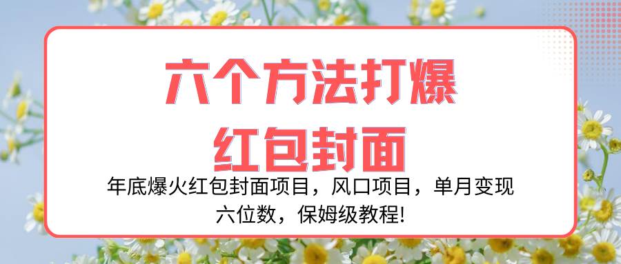 （8252期）年底爆火红包封面项目，风口项目，单月变现六位数，保姆级教程!-问小徐资源库