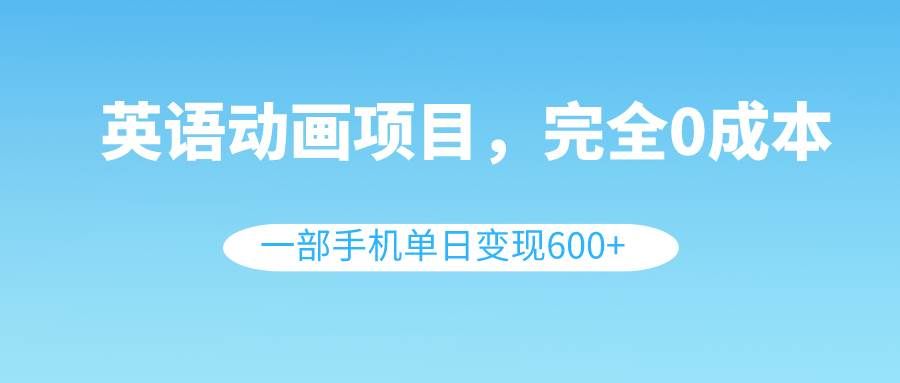 （8396期）英语动画项目，0成本，一部手机单日变现600+（教程+素材）-问小徐资源库