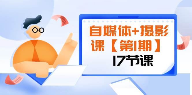 （8172期）自媒体+摄影课【第1期】由浅到深 循环渐进 让作品刷爆 各大社交平台（17节)-问小徐资源库