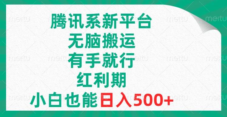 （8366期）腾讯系新平台，无脑搬运，有手就行，红利期，小白也能日入500+-问小徐资源库