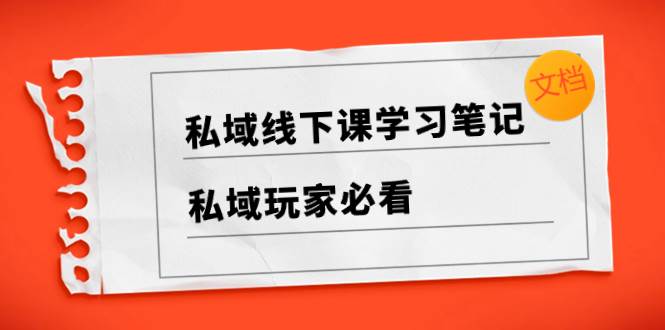 （8289期）私域线下课学习笔记，​私域玩家必看【文档】-问小徐资源库