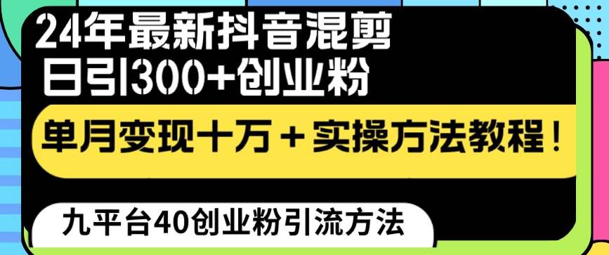 （8706期）24年最新抖音混剪日引300+创业粉“割韭菜”单月变现十万+实操教程！-问小徐资源库