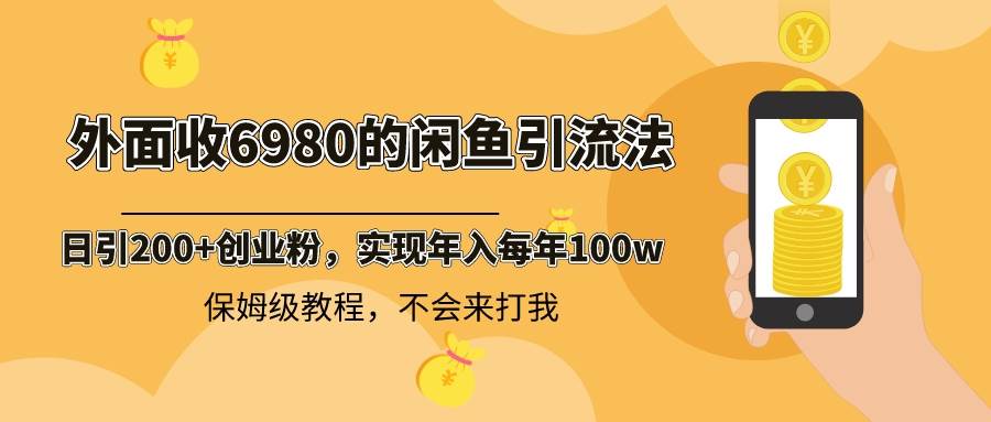 （8533期）外面收费6980闲鱼引流法，日引200+创业粉，每天稳定2000+收益，保姆级教程-问小徐资源库