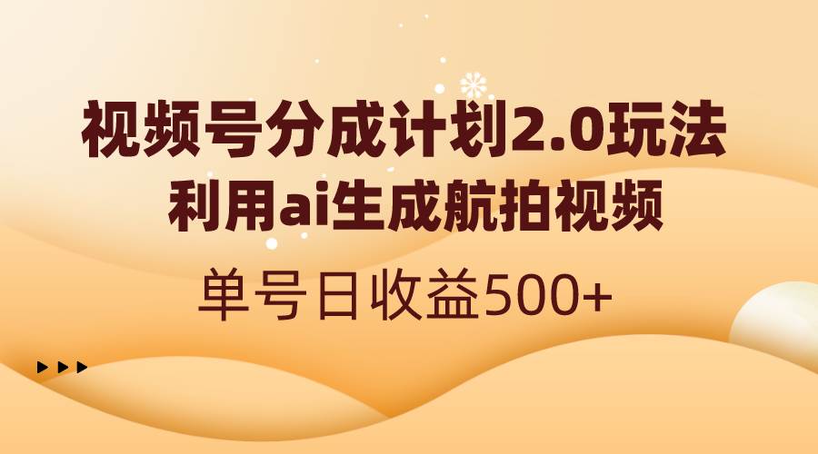 （8591期）视频号分成计划2.0，利用ai生成航拍视频，单号日收益500+-问小徐资源库