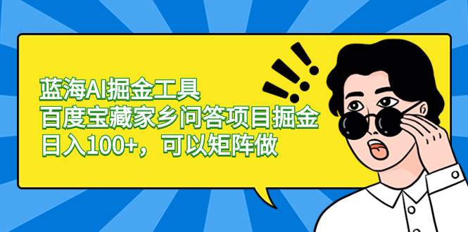 （8506期）蓝海AI掘金工具百度宝藏家乡问答项目掘金，日入100+，可以矩阵做-问小徐资源库