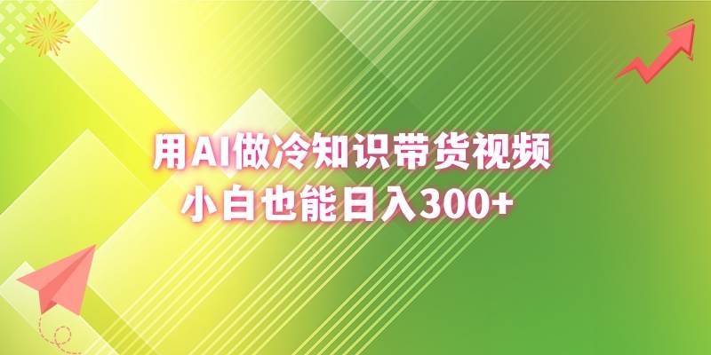 （8631期）用AI做冷知识带货视频，小白也能日入300+-问小徐资源库
