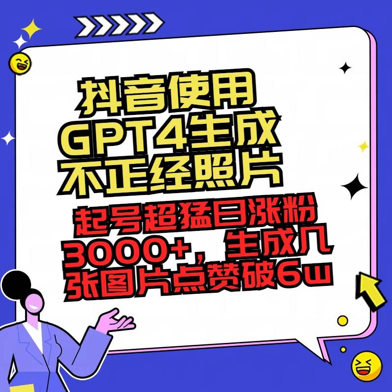 （8646期）抖音使用GPT4生成不正经照片，起号超猛日涨粉3000+，生成几张图片点赞破6w+-问小徐资源库