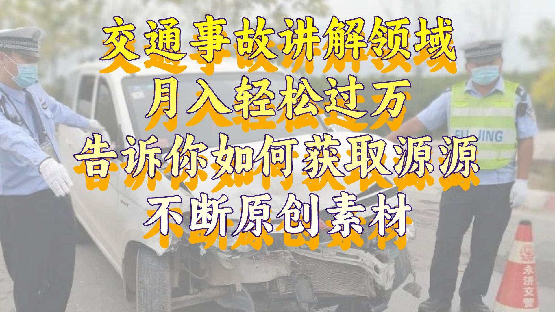（8453期）交通事故讲解领域，月入轻松过万，告诉你如何获取源源不断原创素材，视…-问小徐资源库