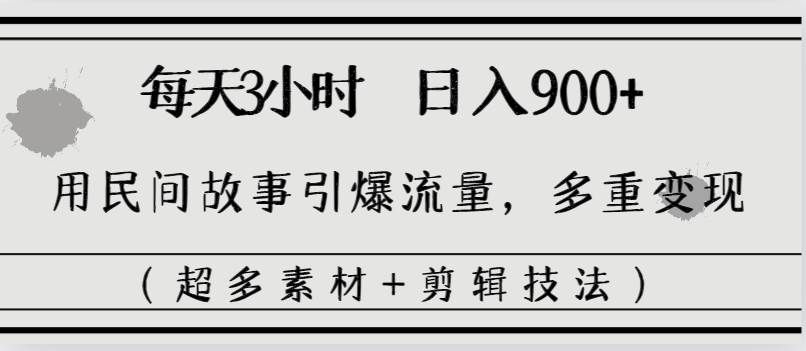 （8518期）每天三小时日入900+，用民间故事引爆流量，多重变现（超多素材+剪辑技法）-问小徐资源库