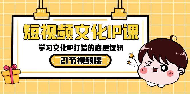 （8746期）短视频-文化IP课，学习文化IP打造的底层逻辑（21节课）-问小徐资源库