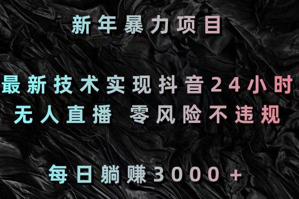 （8827期）新年暴力项目，最新技术实现抖音24小时无人直播 零风险不违规 每日躺赚3000-问小徐资源库