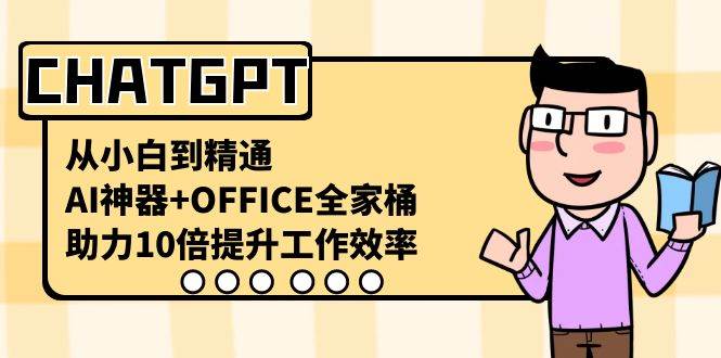 （8584期）CHATGPT-从小白到精通，AI神器+OFFICE全家桶，助力10倍提升工作效率-问小徐资源库