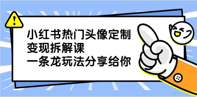 （8489期）小红书热门头像定制变现拆解课，一条龙玩法分享给你-问小徐资源库