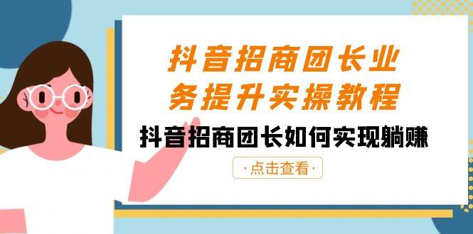 （8538期）抖音-招商团长业务提升实操教程，抖音招商团长如何实现躺赚（38节）-问小徐资源库