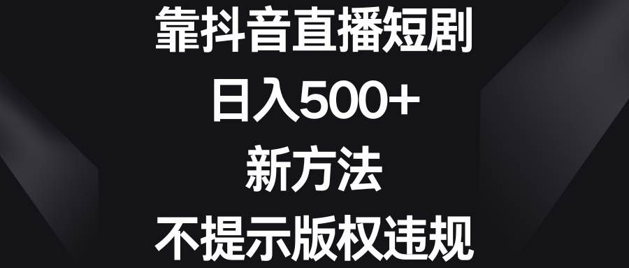 （8729期）靠抖音直播短剧，日入500+，新方法、不提示版权违规-问小徐资源库