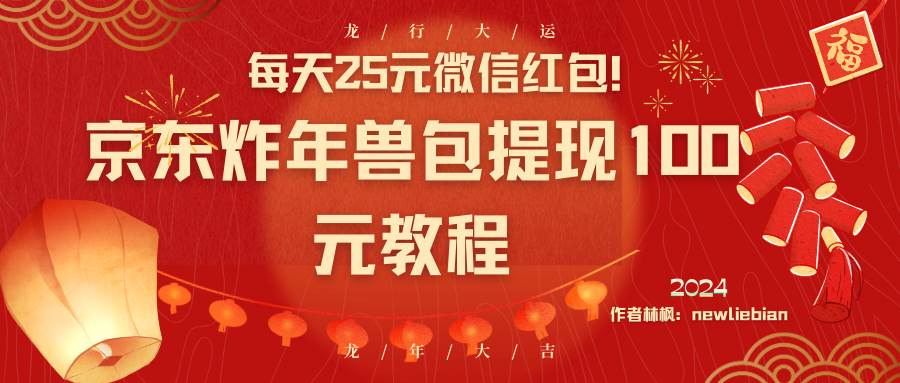 （8799期）每天25元微信红包！京东炸年兽包提现100元教程-问小徐资源库