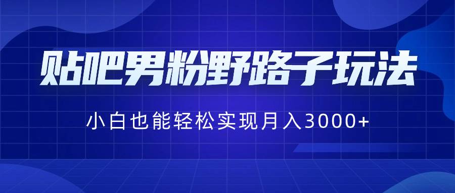 （8708期）贴吧男粉野路子玩法，小白也能轻松实现月入3000+-问小徐资源库