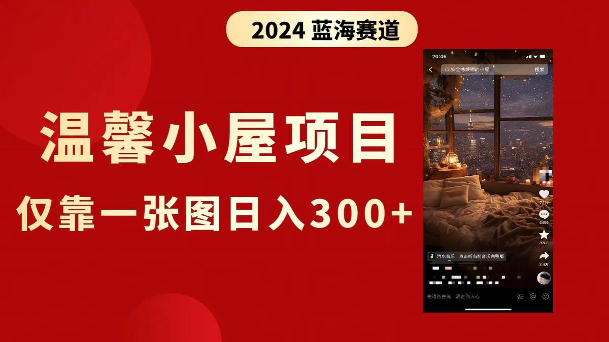 （8553期）抖音爆火温馨小屋项目，仅靠一张图片日入300+，附保姆级教程-问小徐资源库