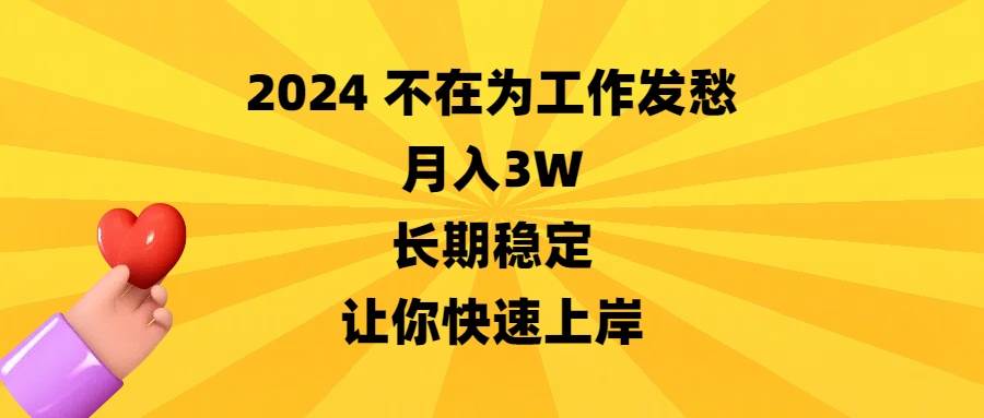 （8683期）2024不在为工作发愁，月入3W，长期稳定，让你快速上岸-问小徐资源库