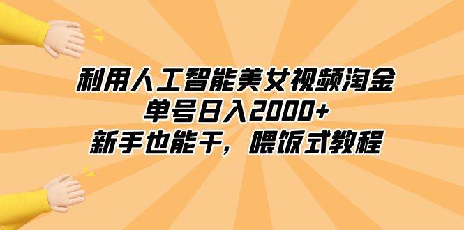 （8844期）利用人工智能美女视频淘金，单号日入2000+，新手也能干，喂饭式教程-问小徐资源库