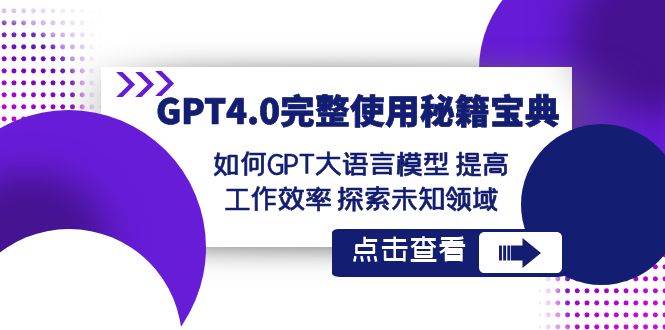 （8481期）GPT4.0完整使用-秘籍宝典：如何GPT大语言模型 提高工作效率 探索未知领域-问小徐资源库