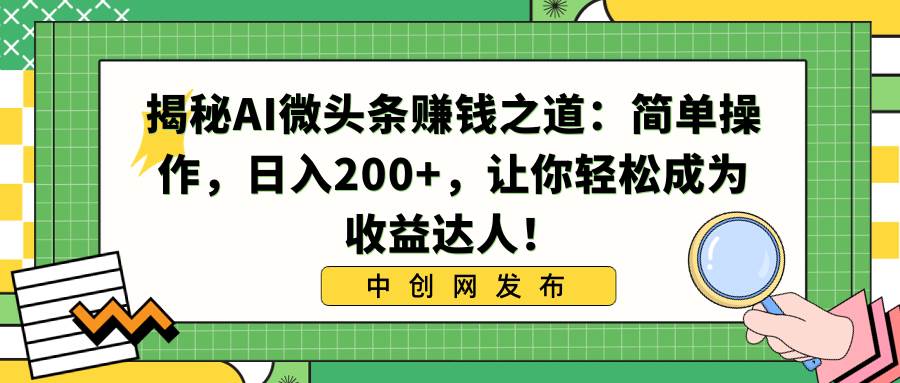 （8664期）揭秘AI微头条赚钱之道：简单操作，日入200+，让你轻松成为收益达人！-问小徐资源库