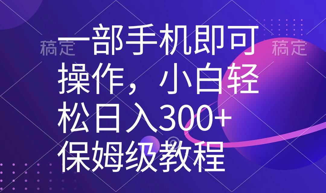 （8578期）一部手机即可操作，小白轻松上手日入300+保姆级教程，五分钟一个原创视频-问小徐资源库