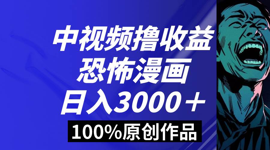 （8536期）中视频恐怖漫画暴力撸收益，日入3000＋，100%原创玩法，小白轻松上手多…-问小徐资源库