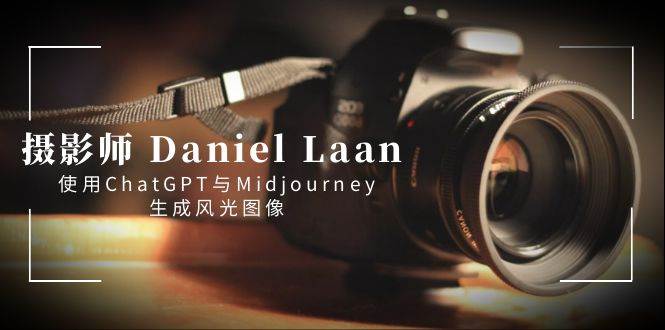 （8717期）摄影师 Daniel Laan 使用ChatGPT与Midjourney生成风光图像-中英字幕-问小徐资源库